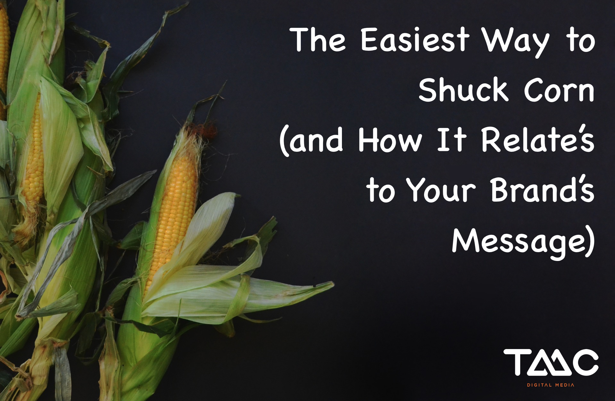 The easiest way to shuck corn and how it relates to your brand s message 
